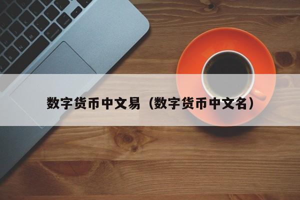 数字货币中文易(数字货币中文名)